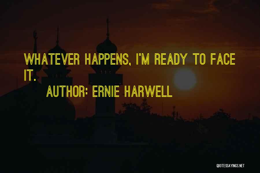 Ernie Harwell Quotes: Whatever Happens, I'm Ready To Face It.