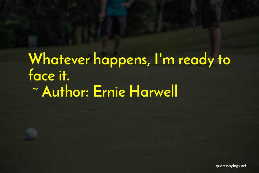 Ernie Harwell Quotes: Whatever Happens, I'm Ready To Face It.