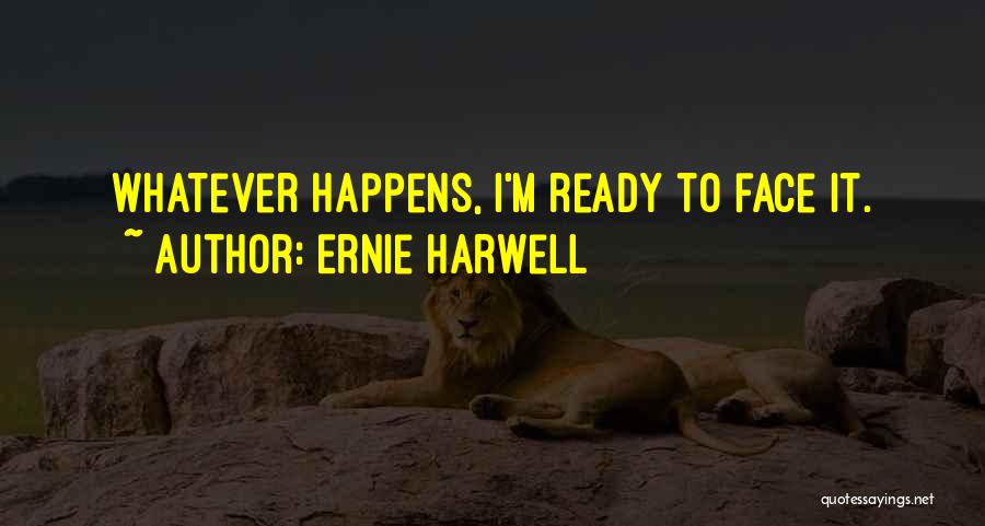 Ernie Harwell Quotes: Whatever Happens, I'm Ready To Face It.