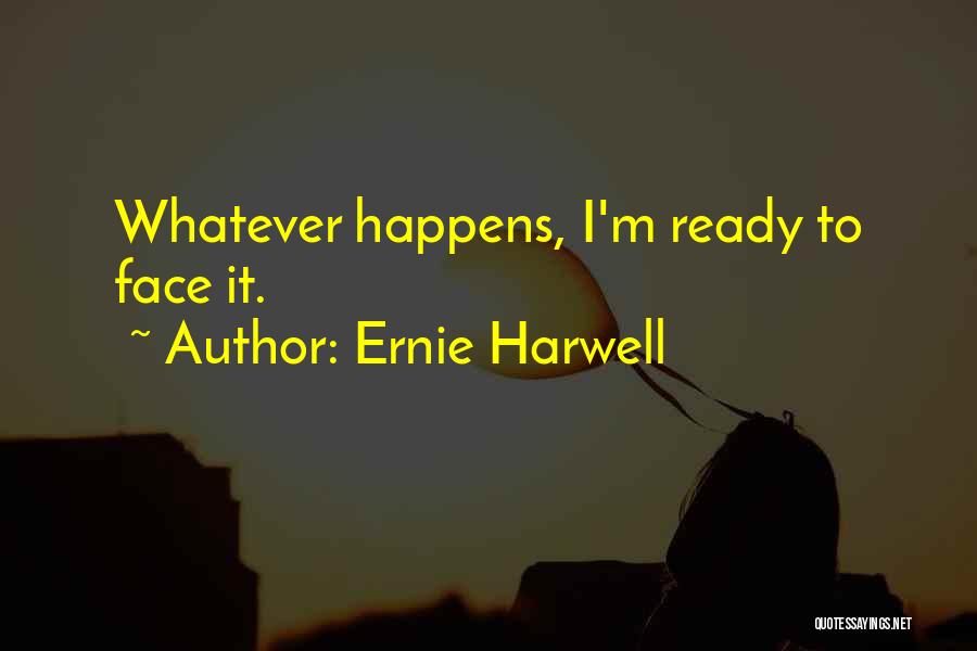 Ernie Harwell Quotes: Whatever Happens, I'm Ready To Face It.