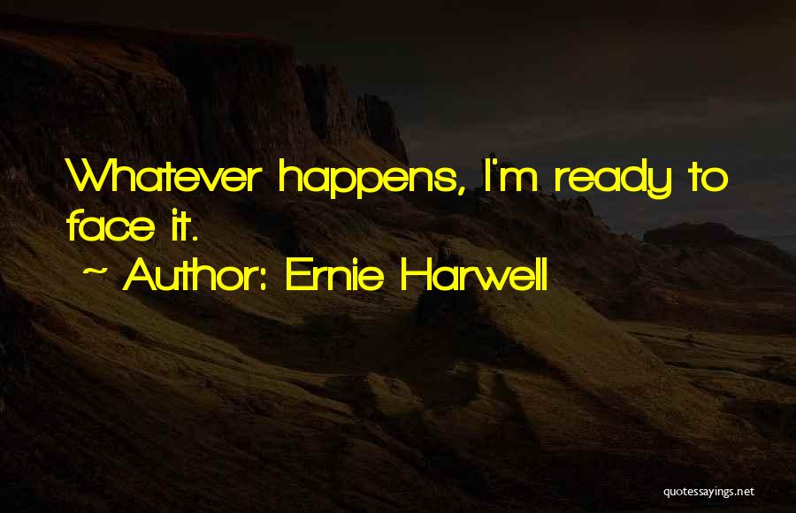 Ernie Harwell Quotes: Whatever Happens, I'm Ready To Face It.