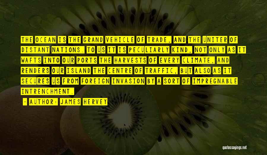 James Hervey Quotes: The Ocean Is The Grand Vehicle Of Trade, And The Uniter Of Distant Nations. To Us It Is Peculiarly Kind,