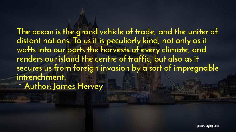 James Hervey Quotes: The Ocean Is The Grand Vehicle Of Trade, And The Uniter Of Distant Nations. To Us It Is Peculiarly Kind,