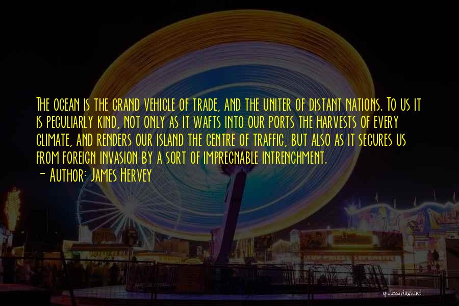 James Hervey Quotes: The Ocean Is The Grand Vehicle Of Trade, And The Uniter Of Distant Nations. To Us It Is Peculiarly Kind,