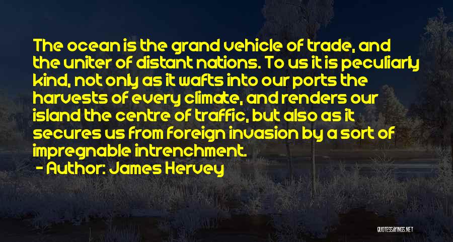 James Hervey Quotes: The Ocean Is The Grand Vehicle Of Trade, And The Uniter Of Distant Nations. To Us It Is Peculiarly Kind,