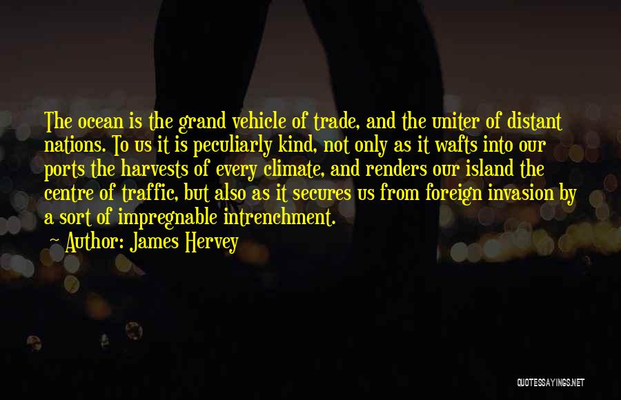 James Hervey Quotes: The Ocean Is The Grand Vehicle Of Trade, And The Uniter Of Distant Nations. To Us It Is Peculiarly Kind,