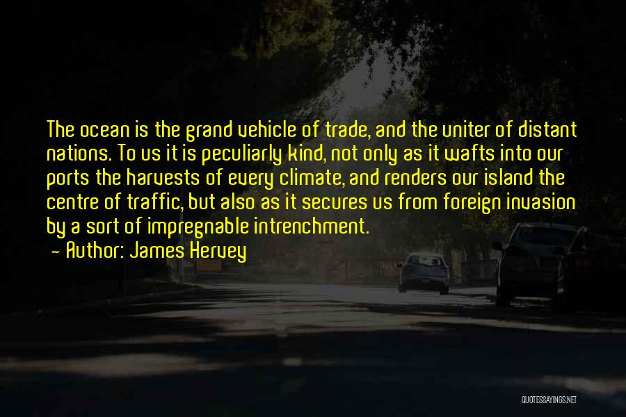 James Hervey Quotes: The Ocean Is The Grand Vehicle Of Trade, And The Uniter Of Distant Nations. To Us It Is Peculiarly Kind,
