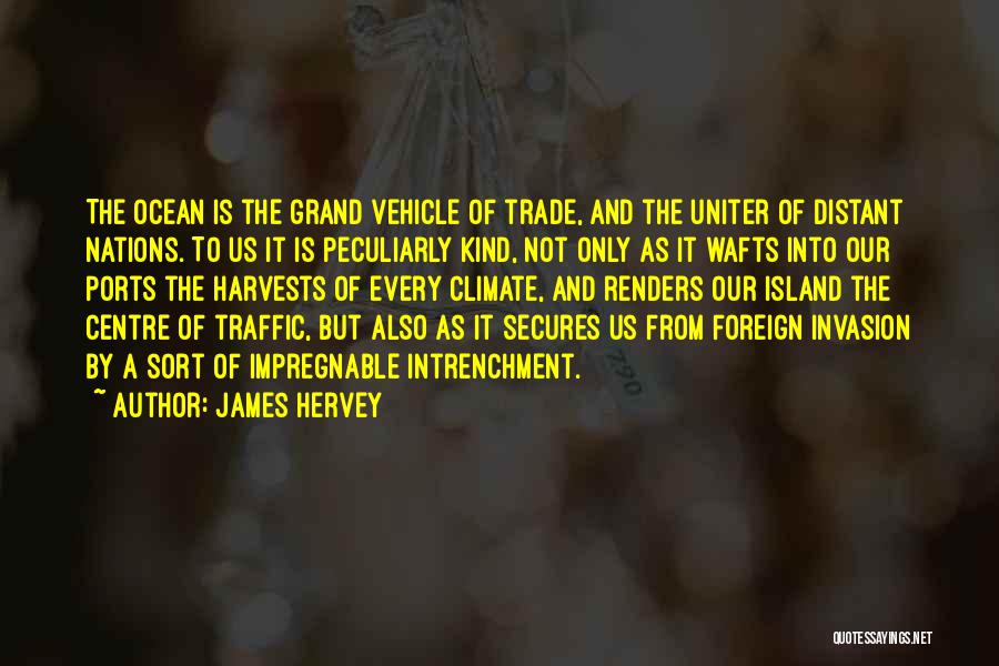 James Hervey Quotes: The Ocean Is The Grand Vehicle Of Trade, And The Uniter Of Distant Nations. To Us It Is Peculiarly Kind,