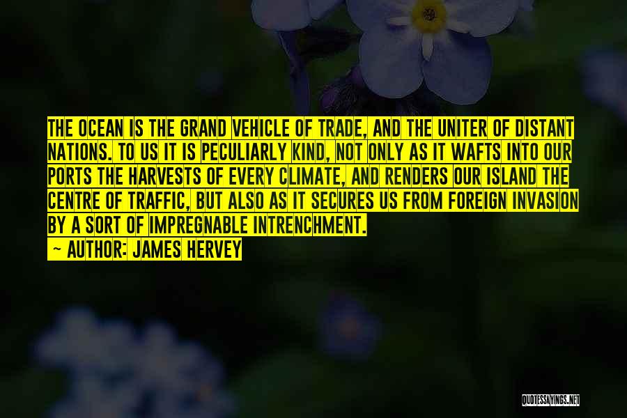 James Hervey Quotes: The Ocean Is The Grand Vehicle Of Trade, And The Uniter Of Distant Nations. To Us It Is Peculiarly Kind,