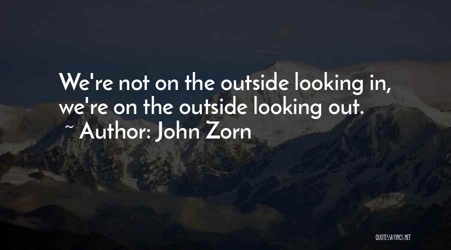 John Zorn Quotes: We're Not On The Outside Looking In, We're On The Outside Looking Out.