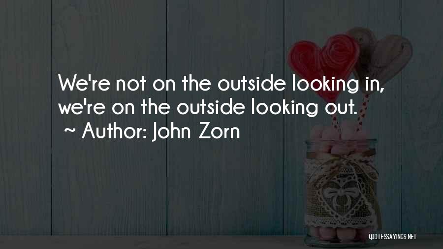 John Zorn Quotes: We're Not On The Outside Looking In, We're On The Outside Looking Out.