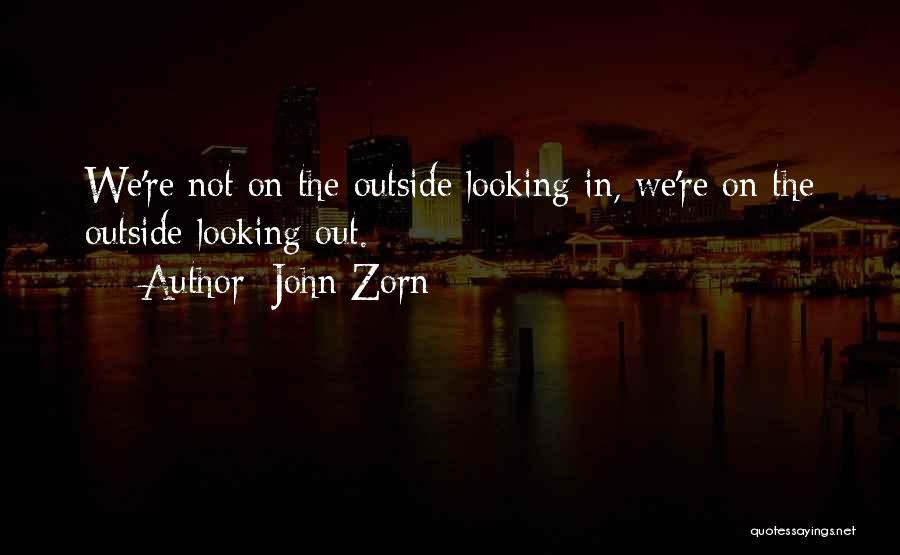 John Zorn Quotes: We're Not On The Outside Looking In, We're On The Outside Looking Out.