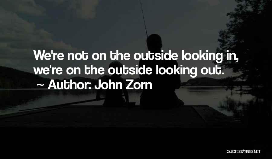 John Zorn Quotes: We're Not On The Outside Looking In, We're On The Outside Looking Out.
