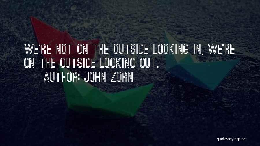 John Zorn Quotes: We're Not On The Outside Looking In, We're On The Outside Looking Out.