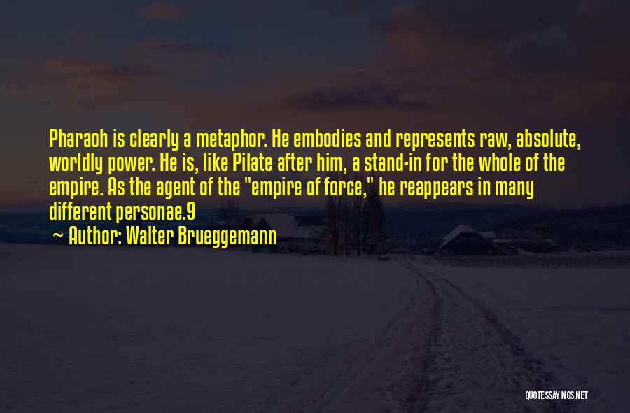 Walter Brueggemann Quotes: Pharaoh Is Clearly A Metaphor. He Embodies And Represents Raw, Absolute, Worldly Power. He Is, Like Pilate After Him, A