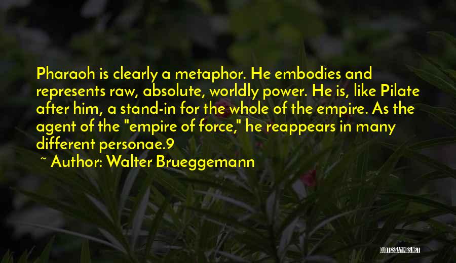 Walter Brueggemann Quotes: Pharaoh Is Clearly A Metaphor. He Embodies And Represents Raw, Absolute, Worldly Power. He Is, Like Pilate After Him, A