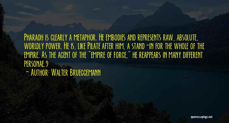 Walter Brueggemann Quotes: Pharaoh Is Clearly A Metaphor. He Embodies And Represents Raw, Absolute, Worldly Power. He Is, Like Pilate After Him, A