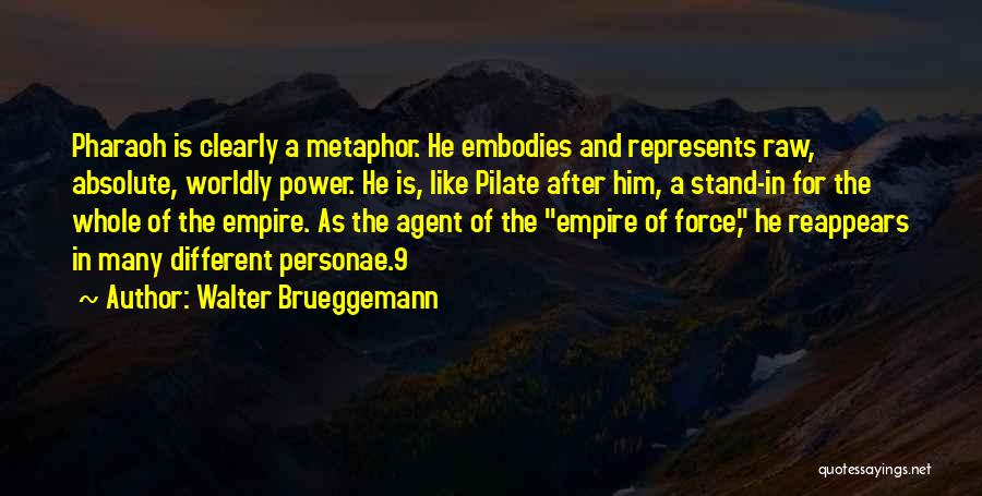 Walter Brueggemann Quotes: Pharaoh Is Clearly A Metaphor. He Embodies And Represents Raw, Absolute, Worldly Power. He Is, Like Pilate After Him, A