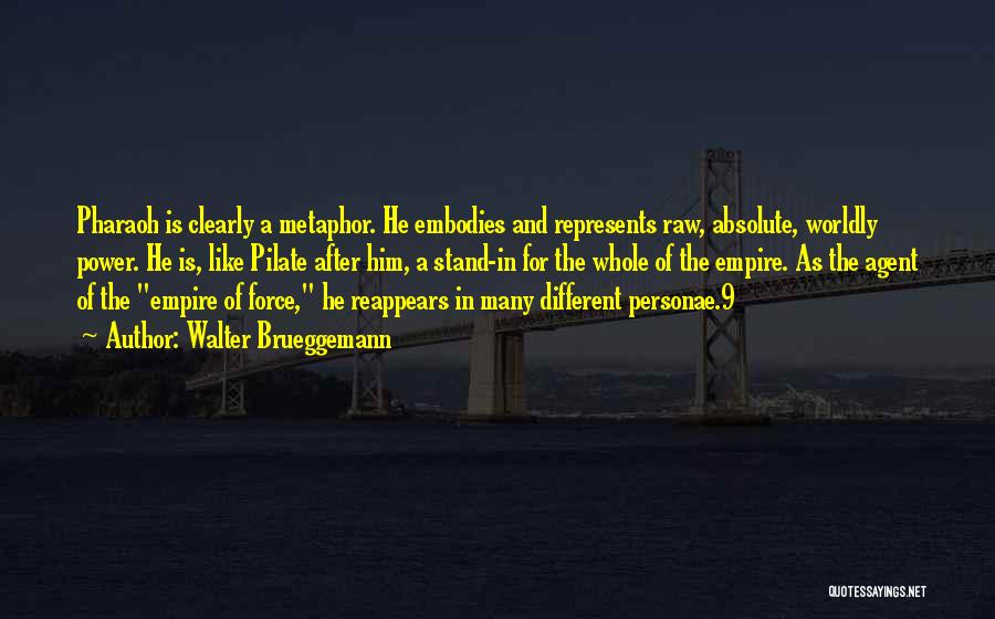 Walter Brueggemann Quotes: Pharaoh Is Clearly A Metaphor. He Embodies And Represents Raw, Absolute, Worldly Power. He Is, Like Pilate After Him, A