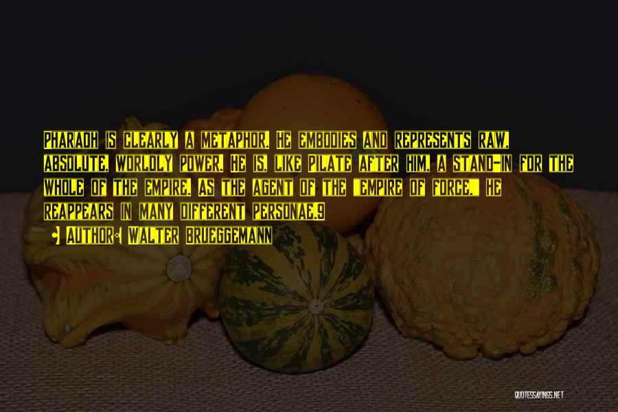 Walter Brueggemann Quotes: Pharaoh Is Clearly A Metaphor. He Embodies And Represents Raw, Absolute, Worldly Power. He Is, Like Pilate After Him, A