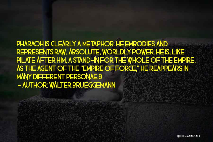 Walter Brueggemann Quotes: Pharaoh Is Clearly A Metaphor. He Embodies And Represents Raw, Absolute, Worldly Power. He Is, Like Pilate After Him, A