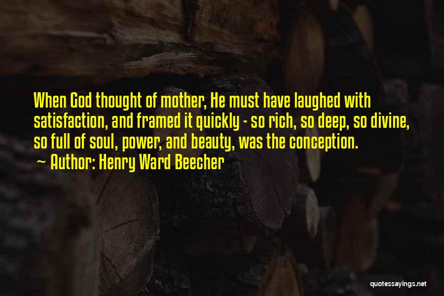 Henry Ward Beecher Quotes: When God Thought Of Mother, He Must Have Laughed With Satisfaction, And Framed It Quickly - So Rich, So Deep,