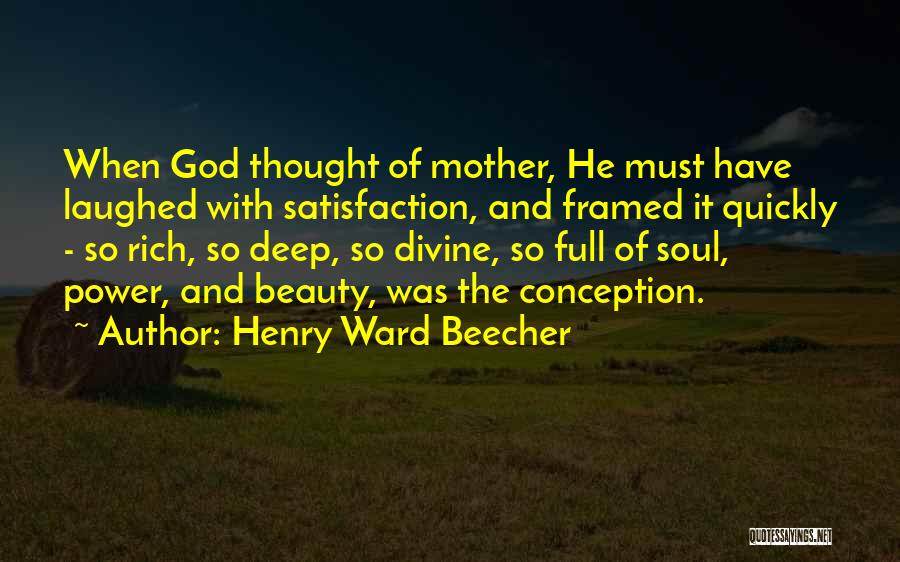 Henry Ward Beecher Quotes: When God Thought Of Mother, He Must Have Laughed With Satisfaction, And Framed It Quickly - So Rich, So Deep,