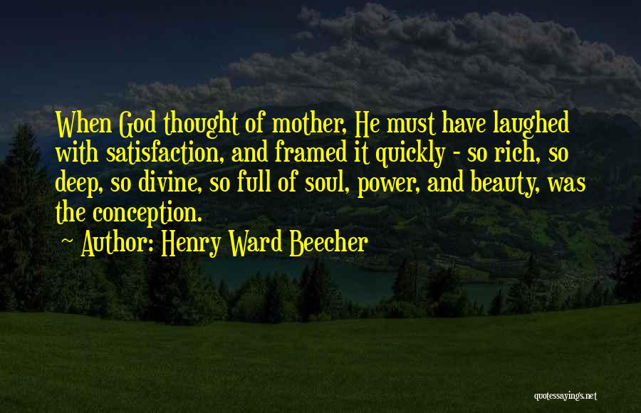 Henry Ward Beecher Quotes: When God Thought Of Mother, He Must Have Laughed With Satisfaction, And Framed It Quickly - So Rich, So Deep,