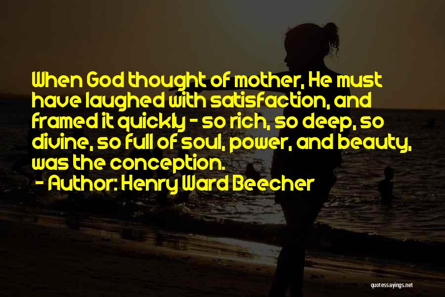Henry Ward Beecher Quotes: When God Thought Of Mother, He Must Have Laughed With Satisfaction, And Framed It Quickly - So Rich, So Deep,