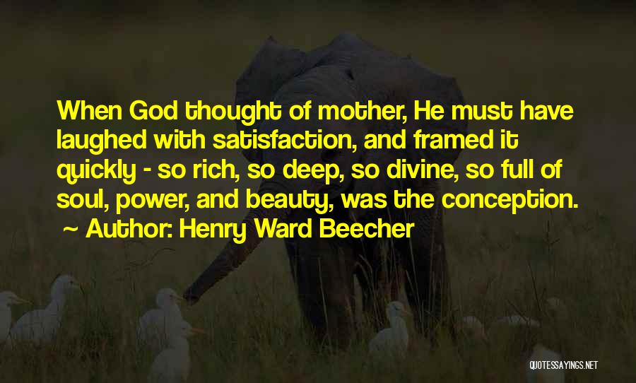 Henry Ward Beecher Quotes: When God Thought Of Mother, He Must Have Laughed With Satisfaction, And Framed It Quickly - So Rich, So Deep,