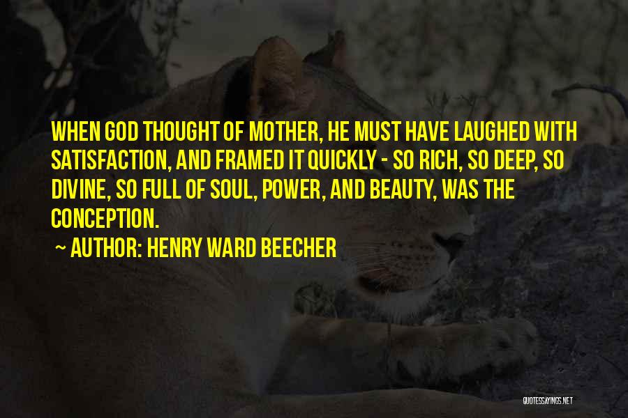 Henry Ward Beecher Quotes: When God Thought Of Mother, He Must Have Laughed With Satisfaction, And Framed It Quickly - So Rich, So Deep,