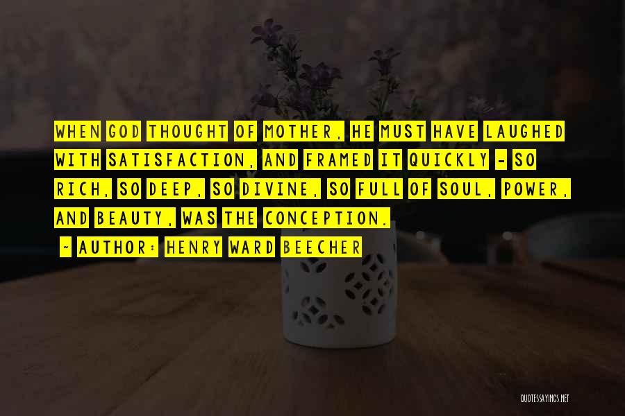 Henry Ward Beecher Quotes: When God Thought Of Mother, He Must Have Laughed With Satisfaction, And Framed It Quickly - So Rich, So Deep,