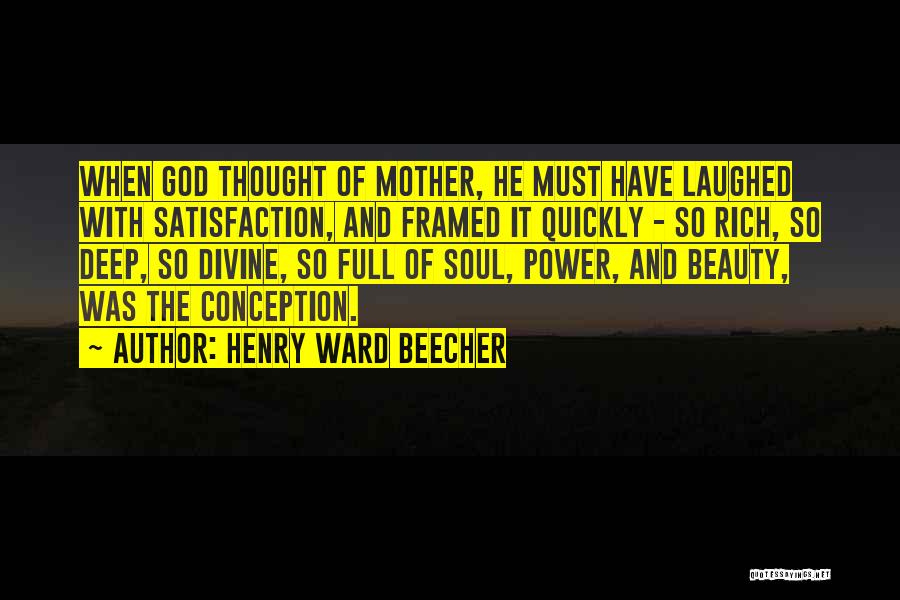 Henry Ward Beecher Quotes: When God Thought Of Mother, He Must Have Laughed With Satisfaction, And Framed It Quickly - So Rich, So Deep,