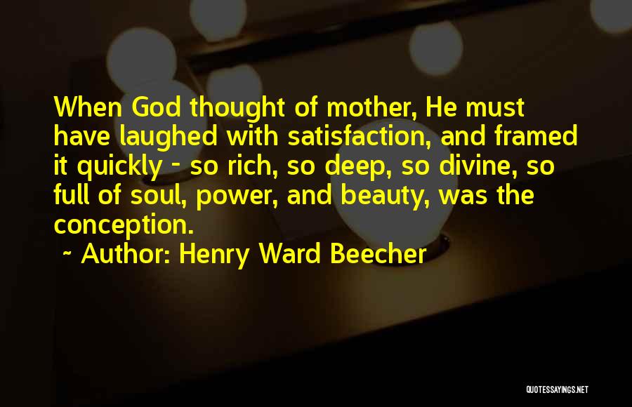 Henry Ward Beecher Quotes: When God Thought Of Mother, He Must Have Laughed With Satisfaction, And Framed It Quickly - So Rich, So Deep,