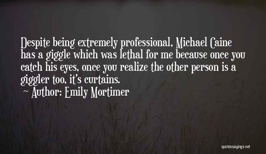 Emily Mortimer Quotes: Despite Being Extremely Professional, Michael Caine Has A Giggle Which Was Lethal For Me Because Once You Catch His Eyes,