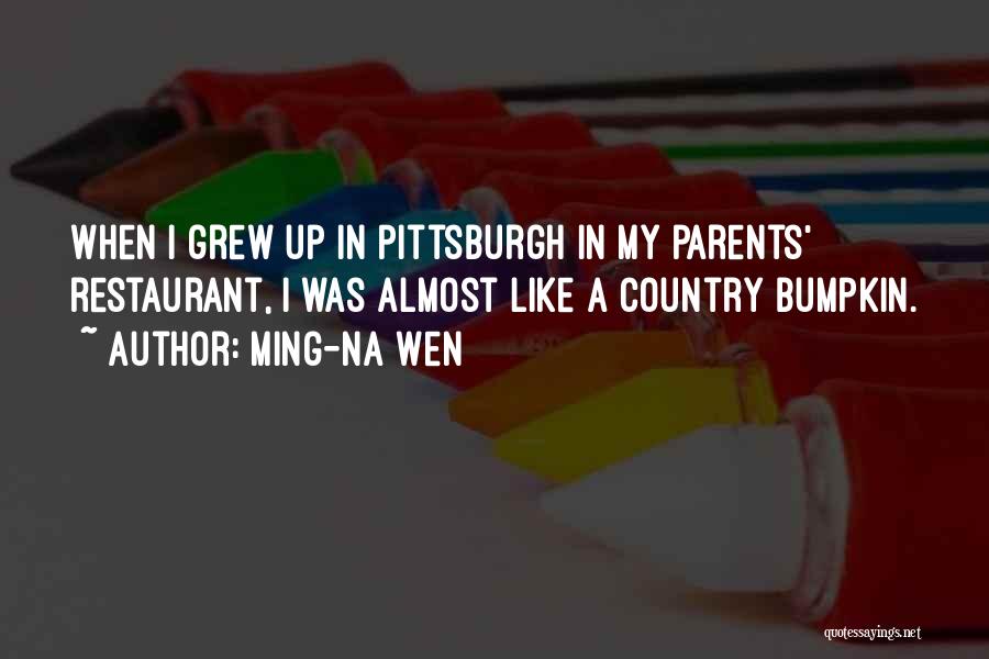 Ming-Na Wen Quotes: When I Grew Up In Pittsburgh In My Parents' Restaurant, I Was Almost Like A Country Bumpkin.