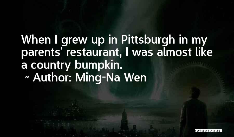 Ming-Na Wen Quotes: When I Grew Up In Pittsburgh In My Parents' Restaurant, I Was Almost Like A Country Bumpkin.