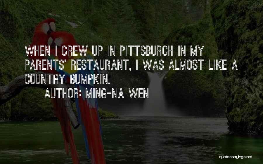 Ming-Na Wen Quotes: When I Grew Up In Pittsburgh In My Parents' Restaurant, I Was Almost Like A Country Bumpkin.