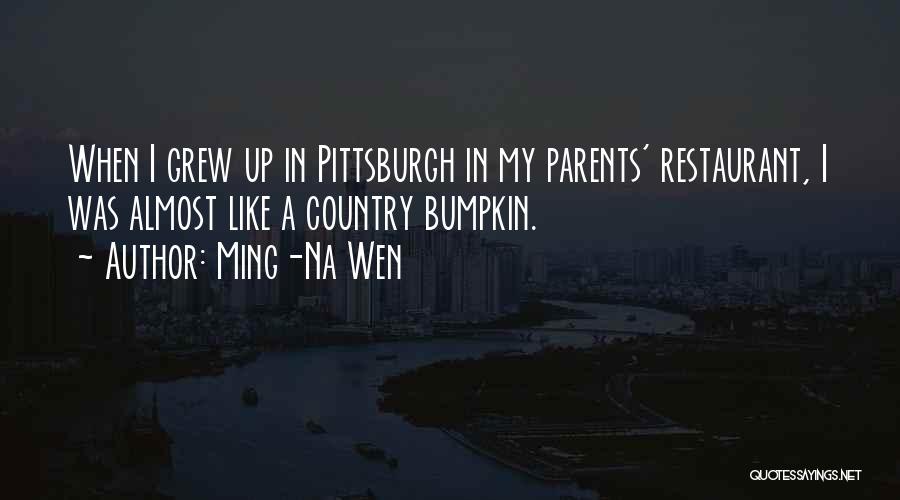 Ming-Na Wen Quotes: When I Grew Up In Pittsburgh In My Parents' Restaurant, I Was Almost Like A Country Bumpkin.