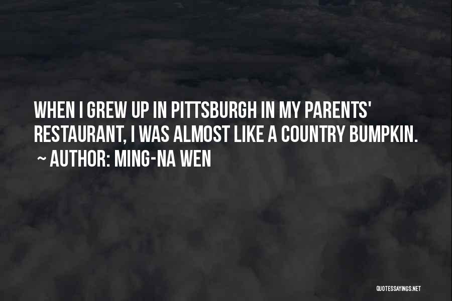 Ming-Na Wen Quotes: When I Grew Up In Pittsburgh In My Parents' Restaurant, I Was Almost Like A Country Bumpkin.