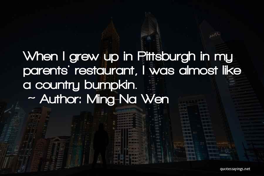 Ming-Na Wen Quotes: When I Grew Up In Pittsburgh In My Parents' Restaurant, I Was Almost Like A Country Bumpkin.