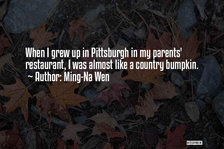 Ming-Na Wen Quotes: When I Grew Up In Pittsburgh In My Parents' Restaurant, I Was Almost Like A Country Bumpkin.