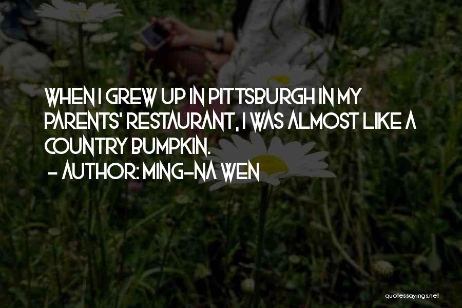 Ming-Na Wen Quotes: When I Grew Up In Pittsburgh In My Parents' Restaurant, I Was Almost Like A Country Bumpkin.