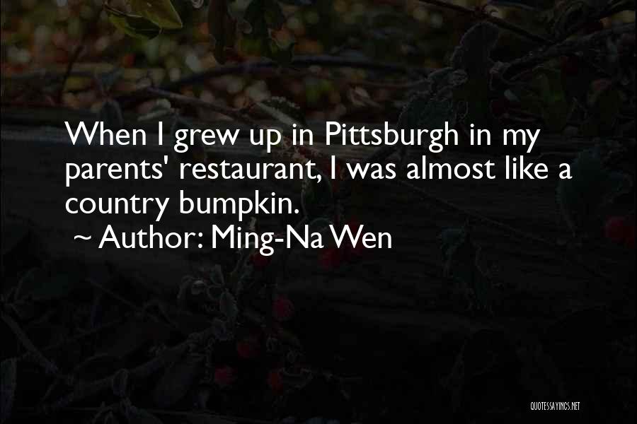 Ming-Na Wen Quotes: When I Grew Up In Pittsburgh In My Parents' Restaurant, I Was Almost Like A Country Bumpkin.