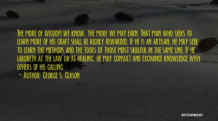 George S. Clason Quotes: The More Of Wisdom We Know, The More We May Earn. That Man Who Seeks To Learn More Of His