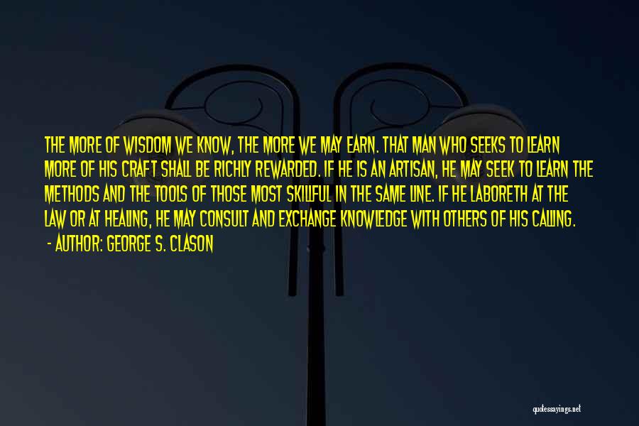 George S. Clason Quotes: The More Of Wisdom We Know, The More We May Earn. That Man Who Seeks To Learn More Of His