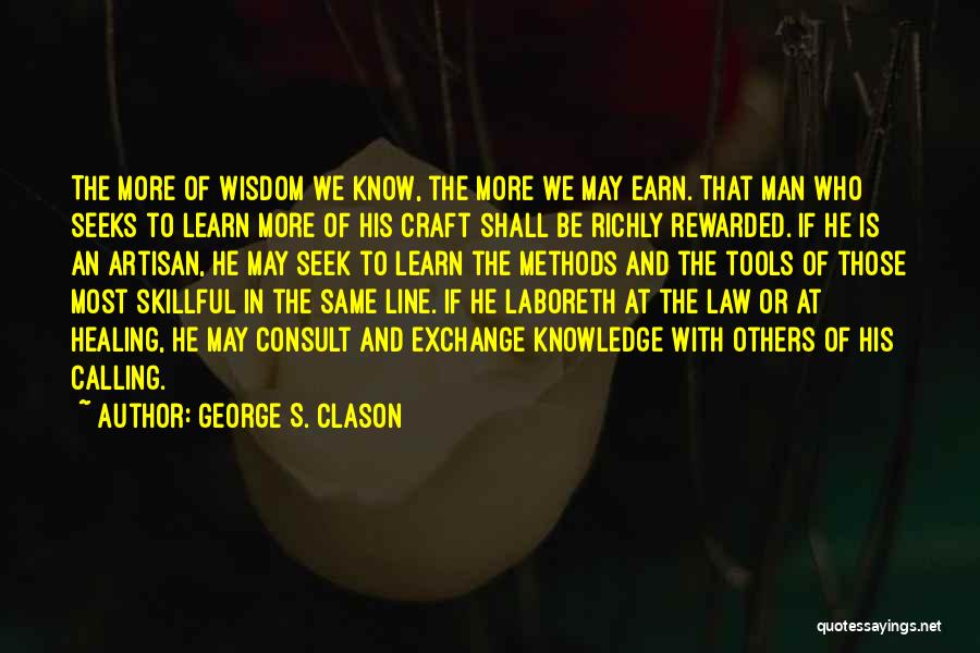 George S. Clason Quotes: The More Of Wisdom We Know, The More We May Earn. That Man Who Seeks To Learn More Of His