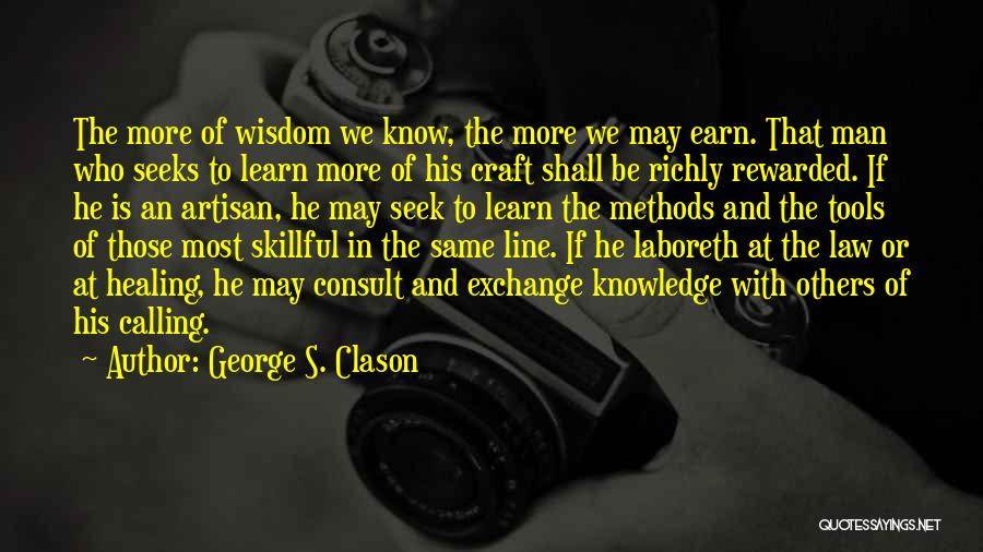 George S. Clason Quotes: The More Of Wisdom We Know, The More We May Earn. That Man Who Seeks To Learn More Of His