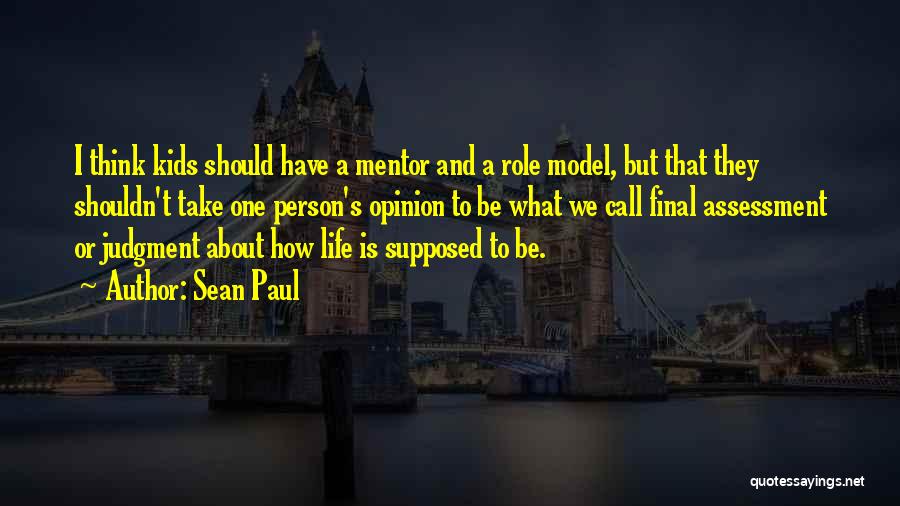 Sean Paul Quotes: I Think Kids Should Have A Mentor And A Role Model, But That They Shouldn't Take One Person's Opinion To