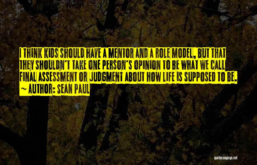 Sean Paul Quotes: I Think Kids Should Have A Mentor And A Role Model, But That They Shouldn't Take One Person's Opinion To